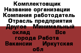 Комплектовщик › Название организации ­ Компания-работодатель › Отрасль предприятия ­ Другое › Минимальный оклад ­ 15 000 - Все города Работа » Вакансии   . Иркутская обл.